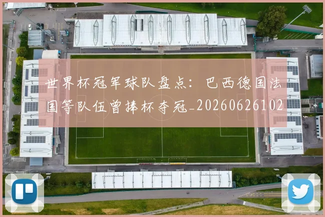 世界杯冠军球队盘点：巴西德国法国等队伍曾捧杯夺冠_20260626102012