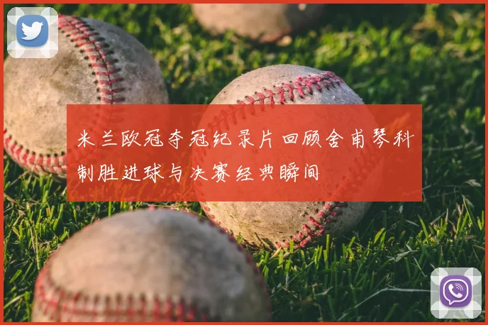 米兰欧冠夺冠纪录片回顾舍甫琴科制胜进球与决赛经典瞬间
