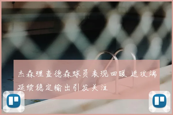 杰森理查德森球员表现回暖 进攻端延续稳定输出引发关注