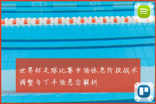 世界杯足球比赛中场休息阶段战术调整与下半场悬念解析