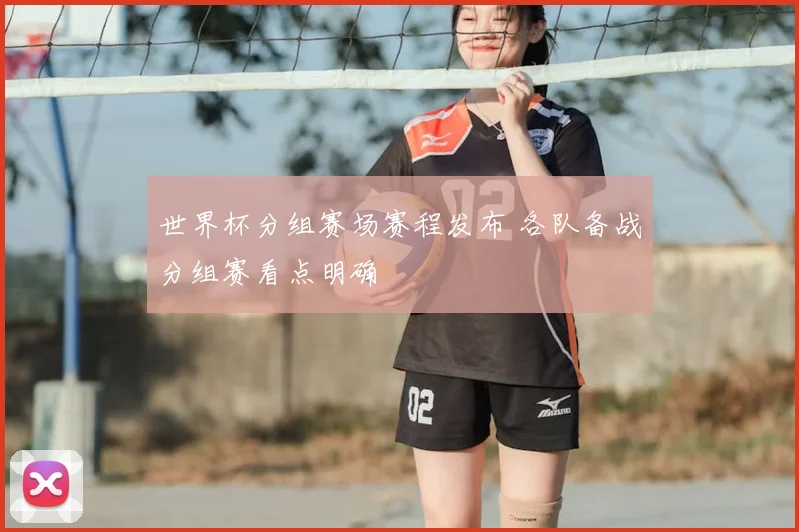 世界杯分组赛场赛程发布 各队备战分组赛看点明确