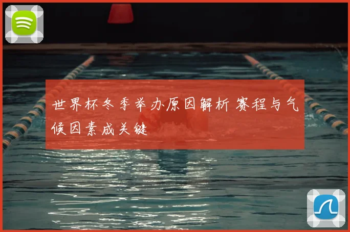世界杯冬季举办原因解析 赛程与气候因素成关键