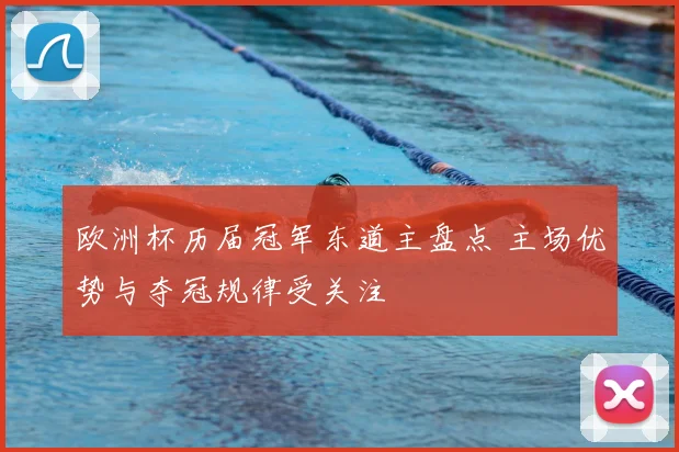 欧洲杯历届冠军东道主盘点 主场优势与夺冠规律受关注