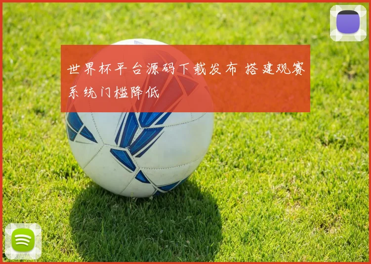 世界杯平台源码下载发布 搭建观赛系统门槛降低