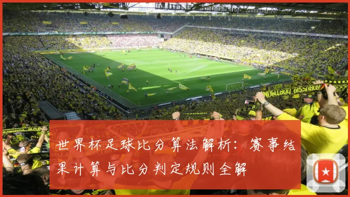 世界杯足球比分算法解析:赛事结果计算与比分判定规则全解